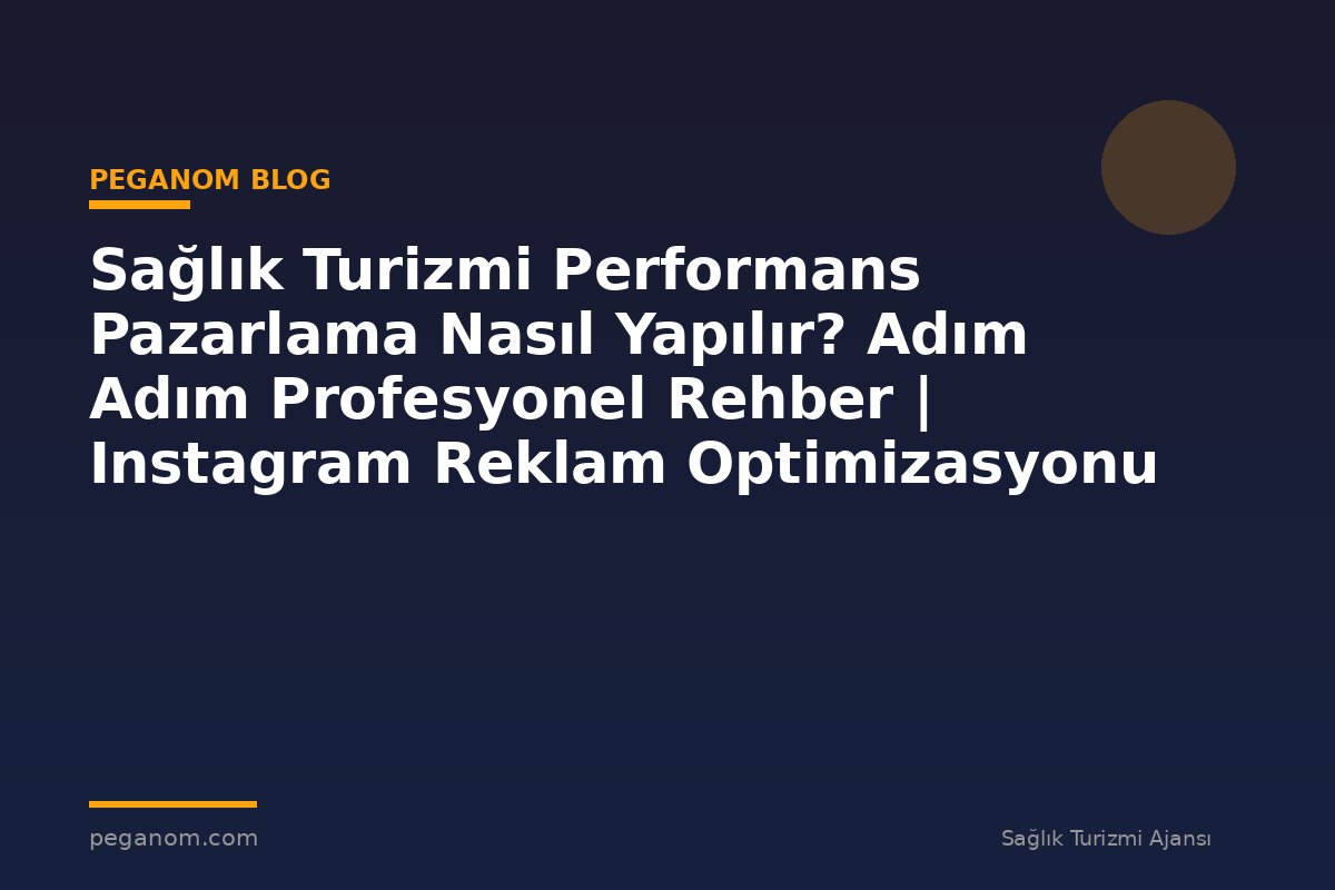 Sağlık Turizmi Performans Pazarlama Nasıl Yapılır? Adım Adım Profesyonel Rehber | Instagram Reklam Optimizasyonu