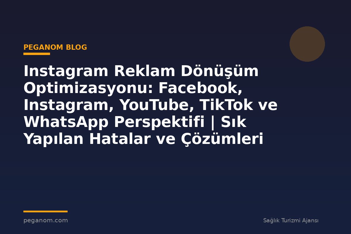 Instagram Reklam Dönüşüm Optimizasyonu: Facebook, Instagram, YouTube, TikTok ve WhatsApp Perspektifi | Sık Yapılan Hatalar ve Çözümleri