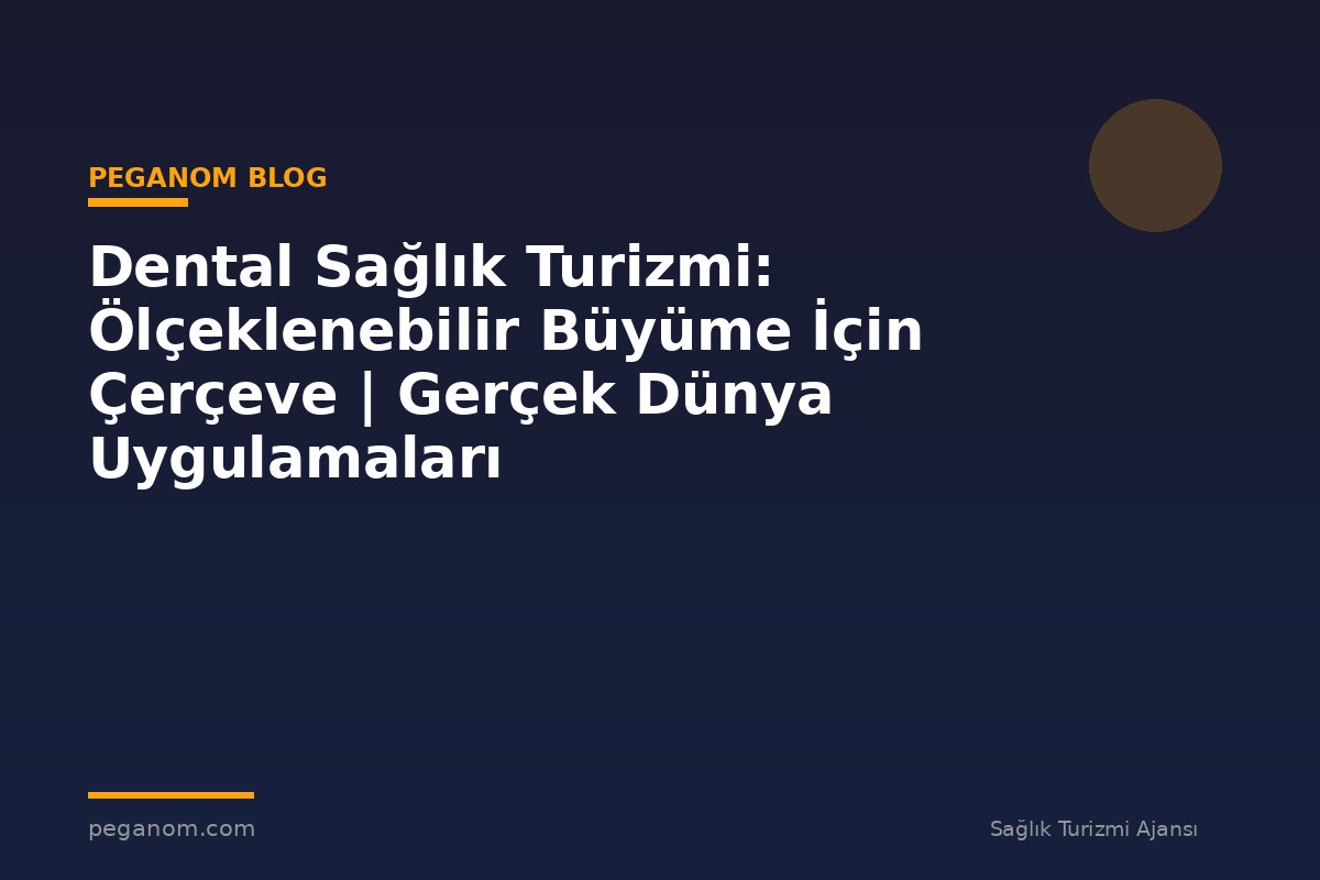 Dental Sağlık Turizmi: Ölçeklenebilir Büyüme İçin Çerçeve | Gerçek Dünya Uygulamaları