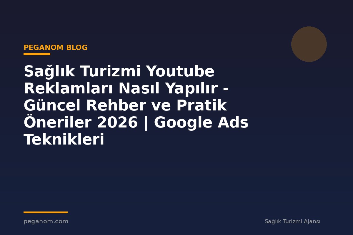 Sağlık Turizmi Youtube Reklamları Nasıl Yapılır - Güncel Rehber ve Pratik Öneriler 2026 | Google Ads Teknikleri