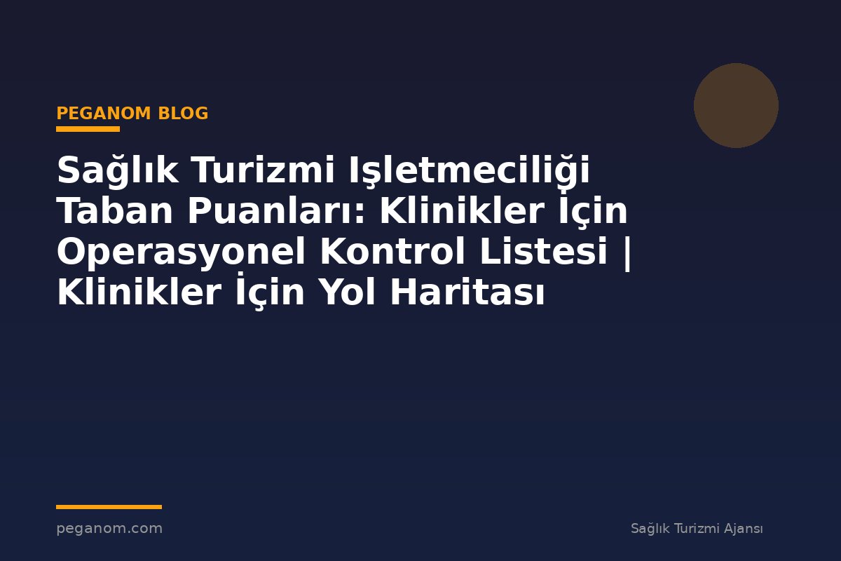 Sağlık Turizmi Işletmeciliği Taban Puanları: Klinikler İçin Operasyonel Kontrol Listesi | Klinikler İçin Yol Haritası