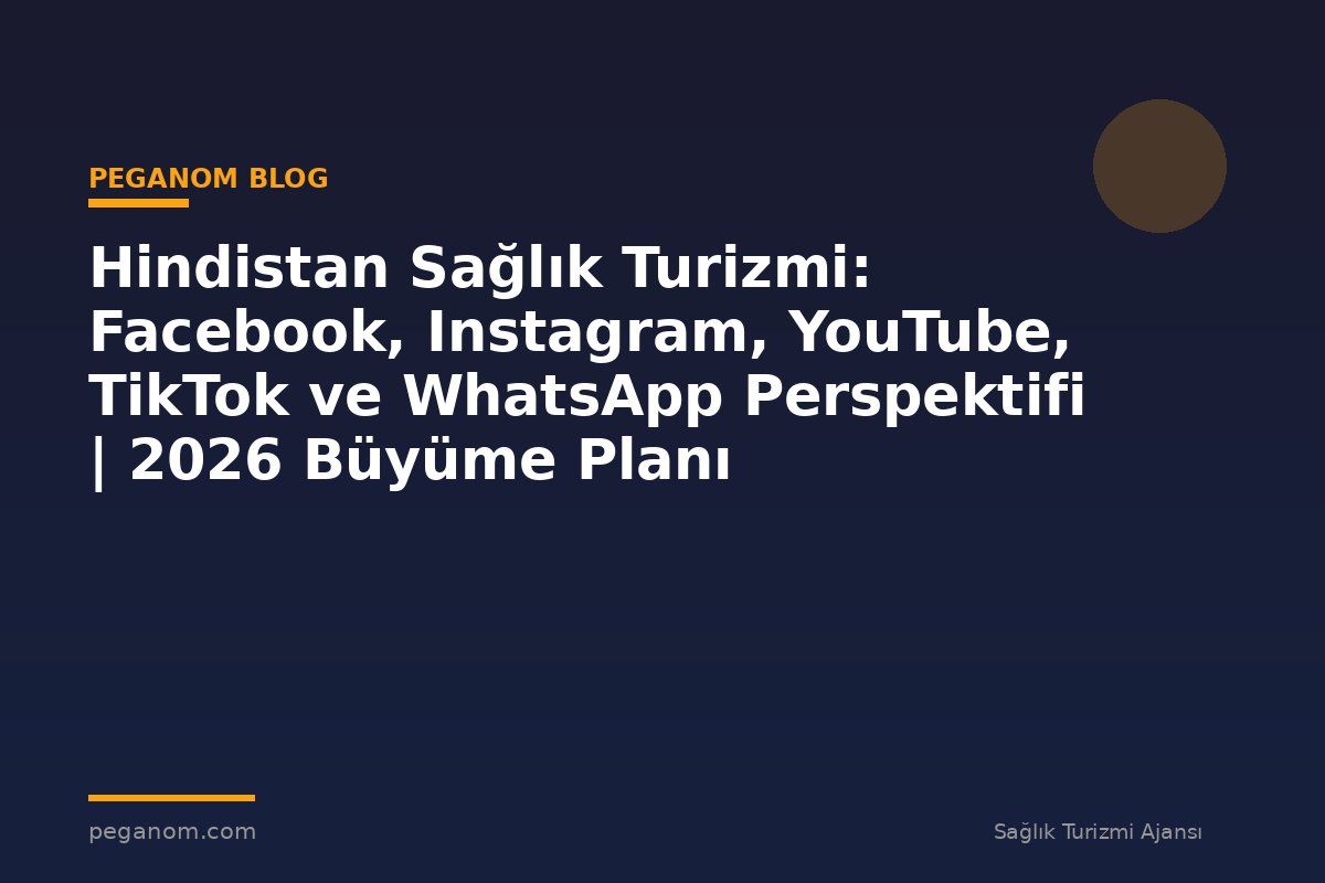 Hindistan Sağlık Turizmi: Facebook, Instagram, YouTube, TikTok ve WhatsApp Perspektifi | 2026 Büyüme Planı