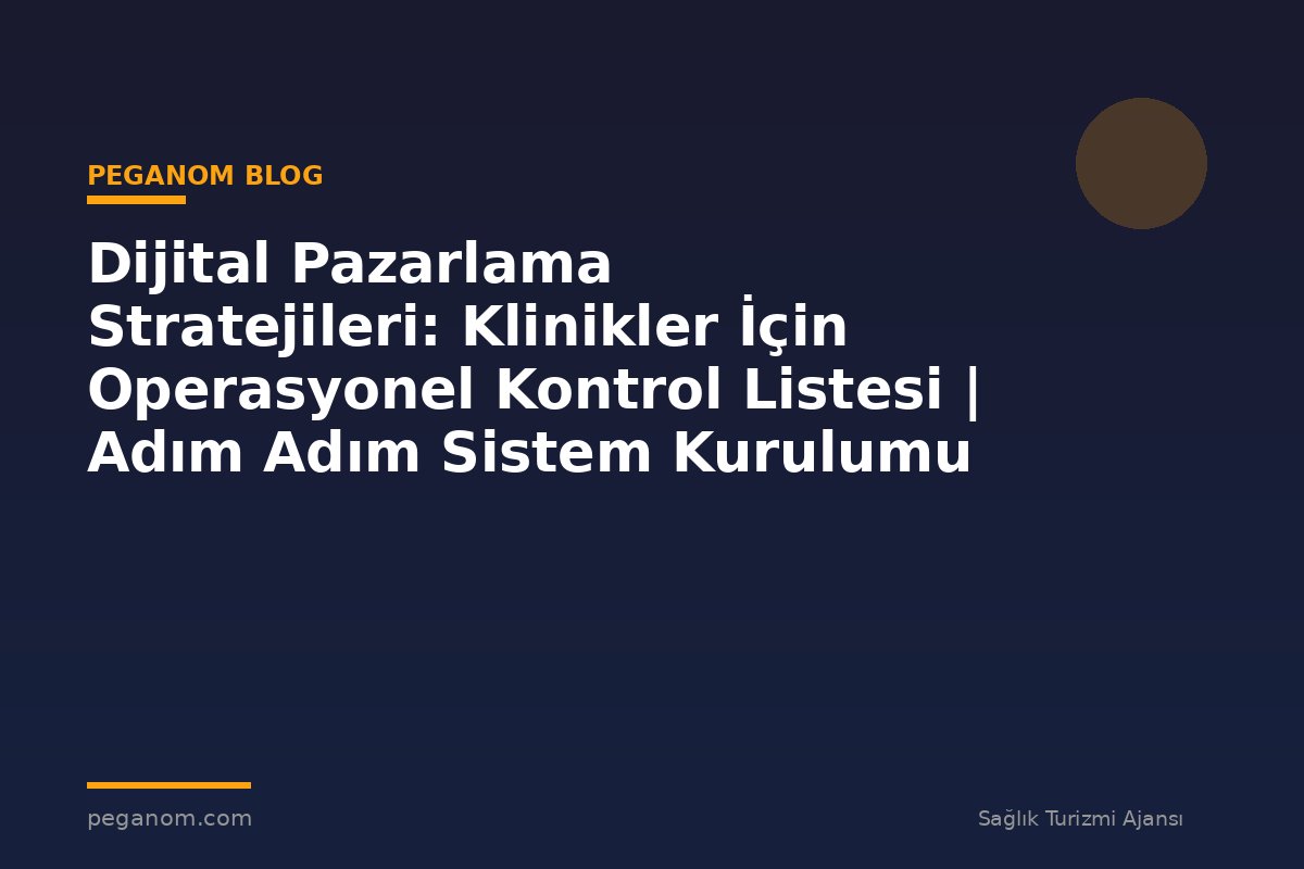 Dijital Pazarlama Stratejileri: Klinikler İçin Operasyonel Kontrol Listesi | Adım Adım Sistem Kurulumu