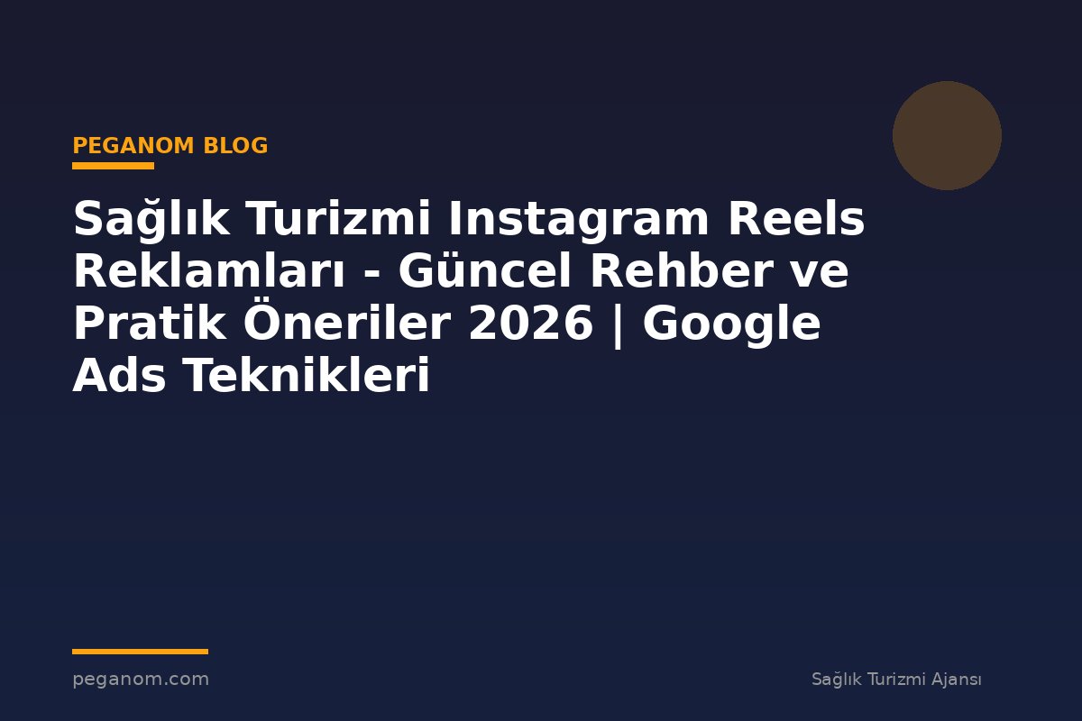 Sağlık Turizmi Instagram Reels Reklamları - Güncel Rehber ve Pratik Öneriler 2026 | Google Ads Teknikleri