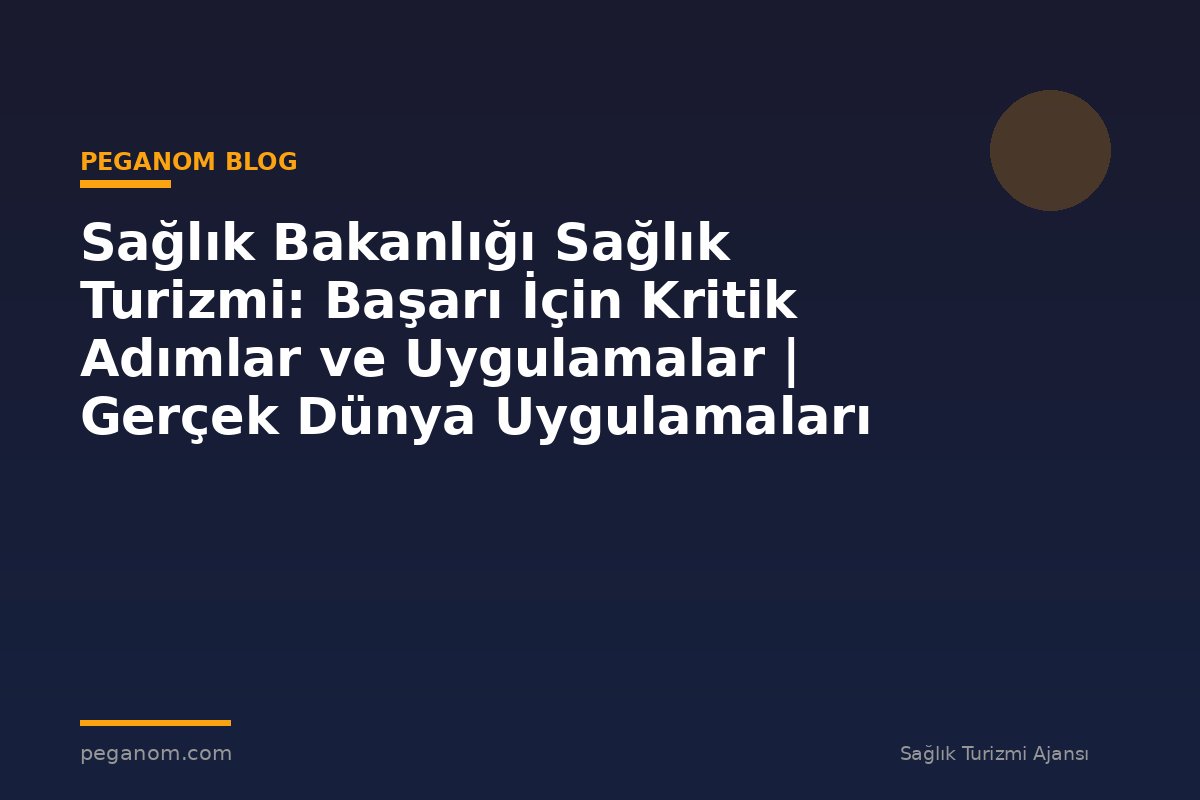 Sağlık Bakanlığı Sağlık Turizmi: Başarı İçin Kritik Adımlar ve Uygulamalar | Gerçek Dünya Uygulamaları