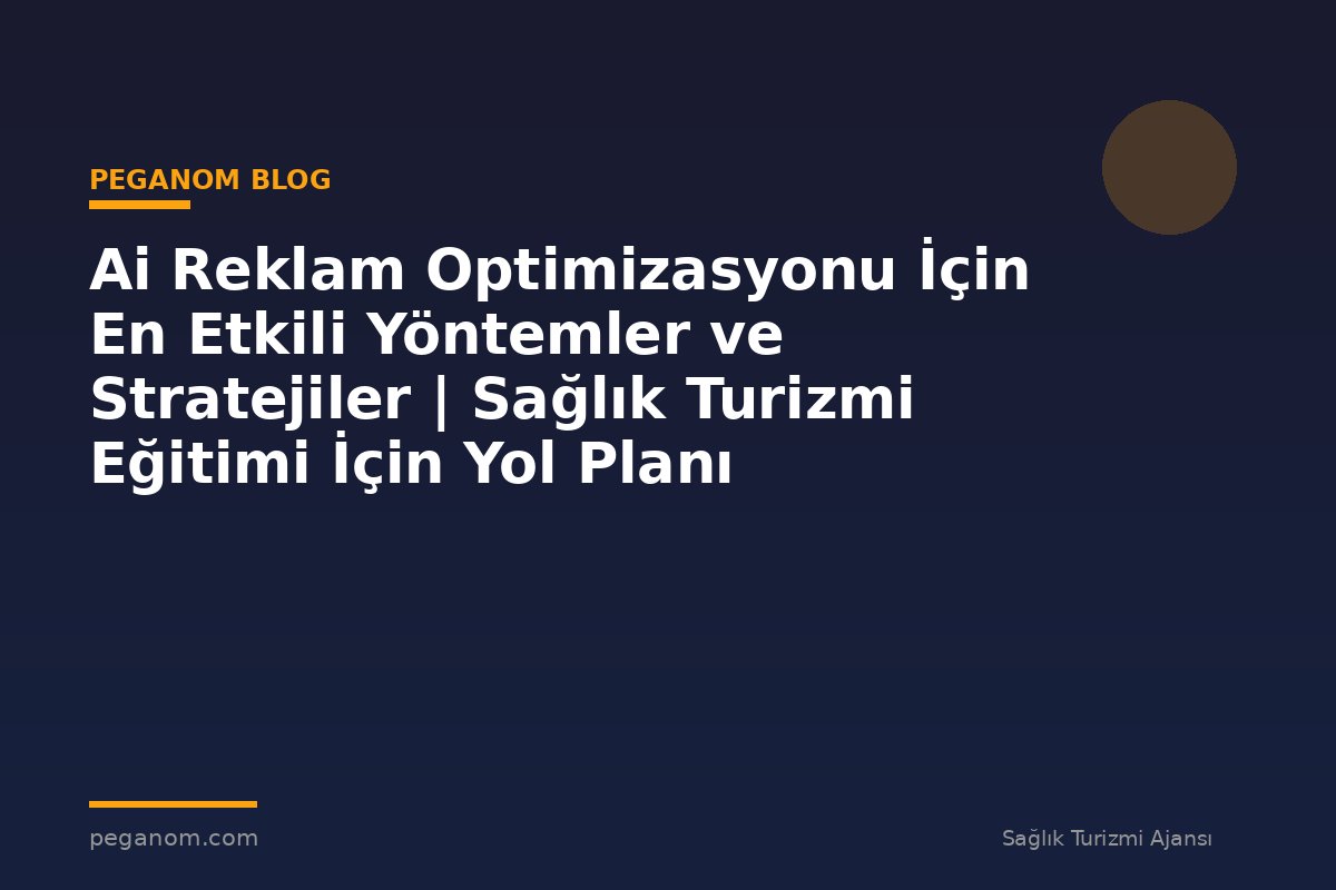Ai Reklam Optimizasyonu İçin En Etkili Yöntemler ve Stratejiler | Sağlık Turizmi Eğitimi İçin Yol Planı