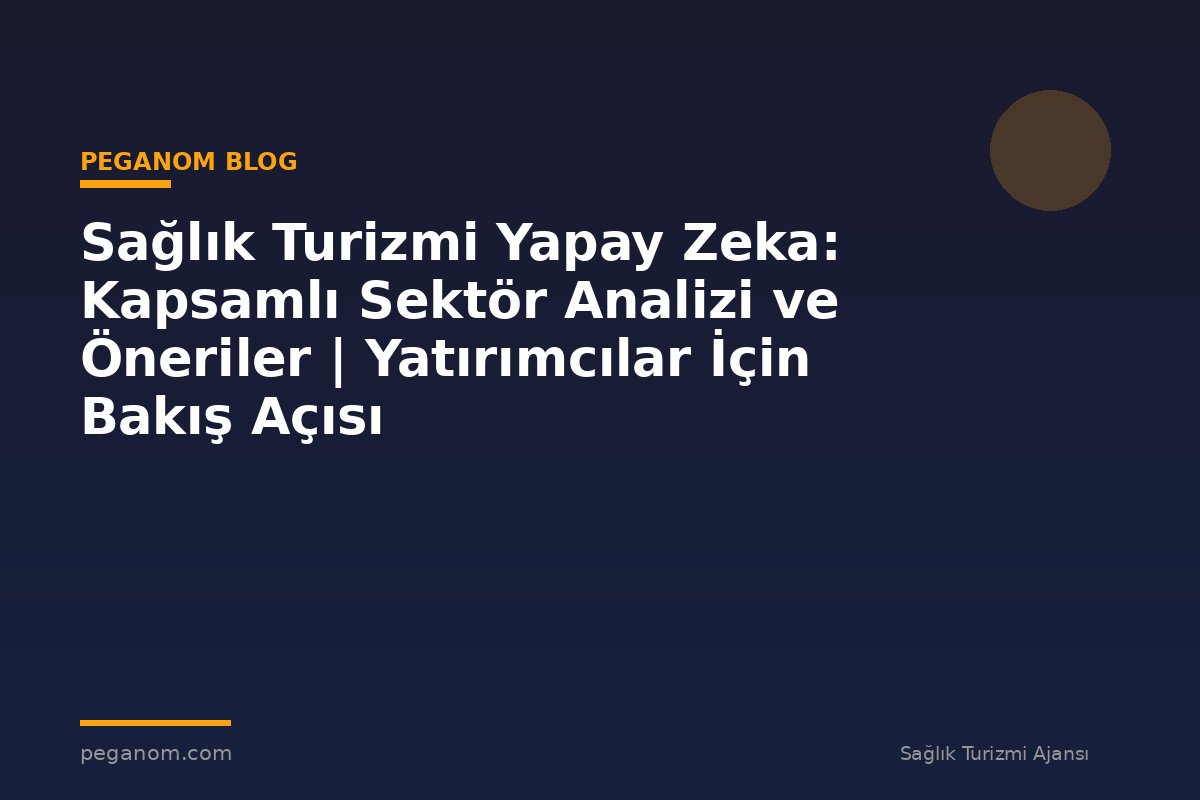 Sağlık Turizmi Yapay Zeka: Kapsamlı Sektör Analizi ve Öneriler | Yatırımcılar İçin Bakış Açısı