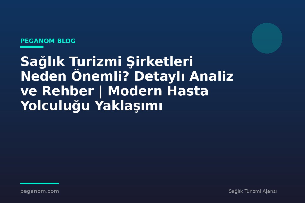 Sağlık Turizmi Şirketleri Neden Önemli? Detaylı Analiz ve Rehber | Modern Hasta Yolculuğu Yaklaşımı