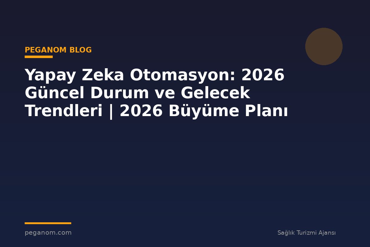 Yapay Zeka Otomasyon: 2026 Güncel Durum ve Gelecek Trendleri | 2026 Büyüme Planı