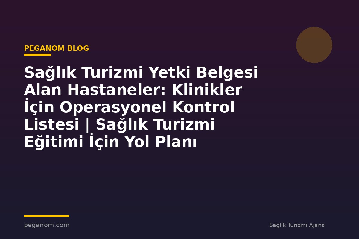 Sağlık Turizmi Yetki Belgesi Alan Hastaneler: Klinikler İçin Operasyonel Kontrol Listesi | Sağlık Turizmi Eğitimi İçin Yol Planı