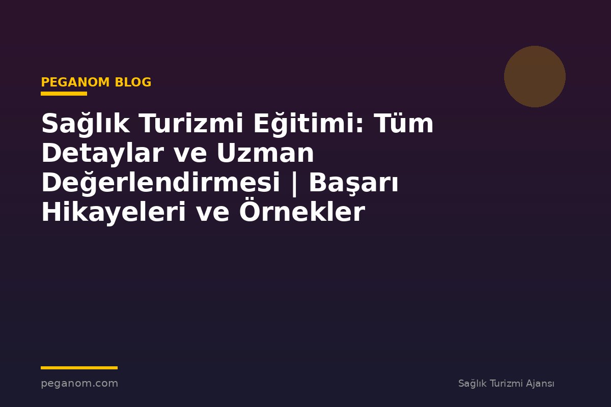 Sağlık Turizmi Eğitimi: Tüm Detaylar ve Uzman Değerlendirmesi | Başarı Hikayeleri ve Örnekler