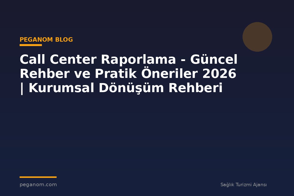 Call Center Raporlama - Güncel Rehber ve Pratik Öneriler 2026 | Kurumsal Dönüşüm Rehberi