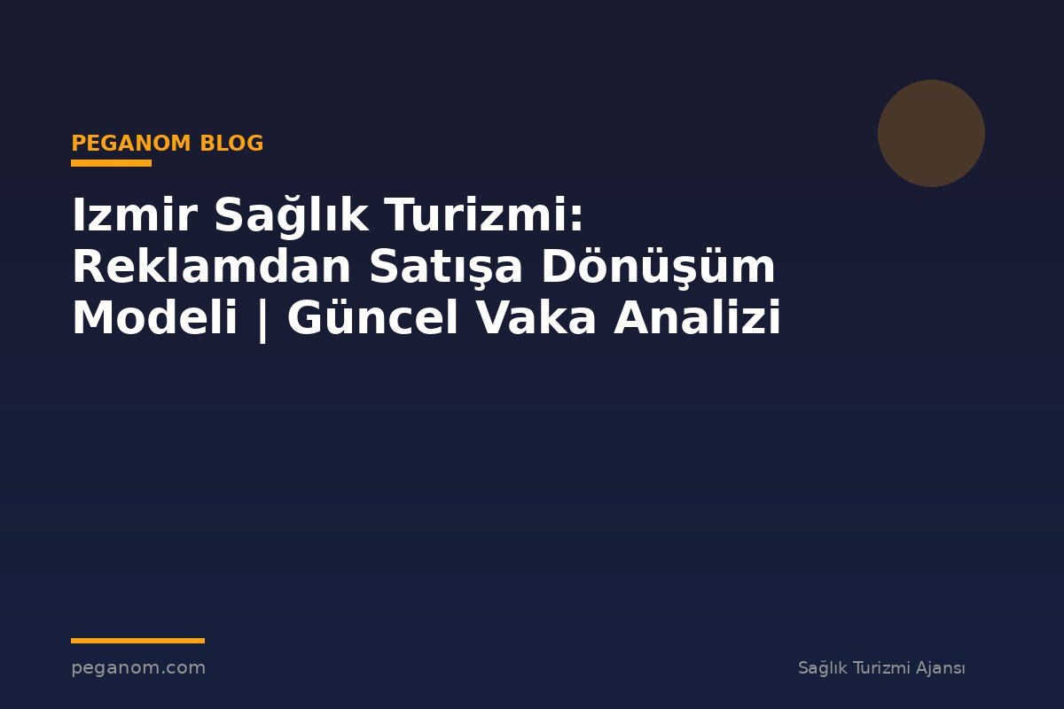 Izmir Sağlık Turizmi: Reklamdan Satışa Dönüşüm Modeli | Güncel Vaka Analizi