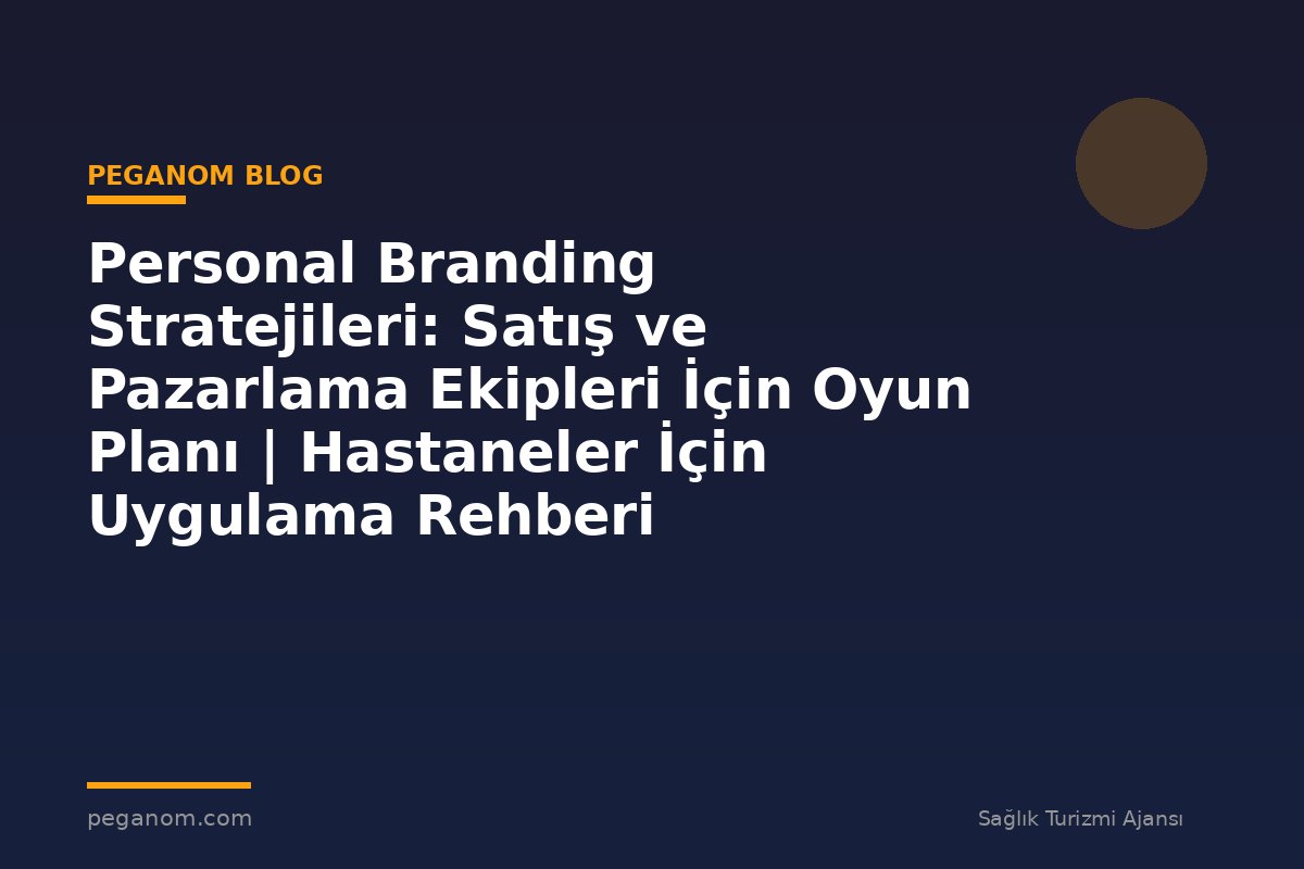 Personal Branding Stratejileri: Satış ve Pazarlama Ekipleri İçin Oyun Planı | Hastaneler İçin Uygulama Rehberi
