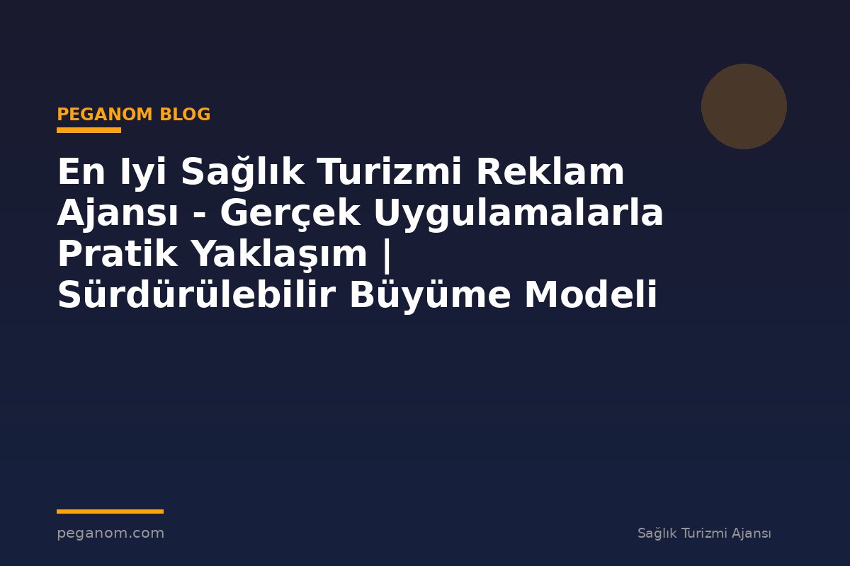 En Iyi Sağlık Turizmi Reklam Ajansı - Gerçek Uygulamalarla Pratik Yaklaşım | Sürdürülebilir Büyüme Modeli