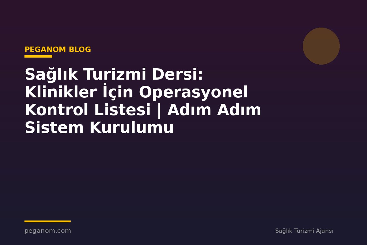 Sağlık Turizmi Dersi: Klinikler İçin Operasyonel Kontrol Listesi | Adım Adım Sistem Kurulumu
