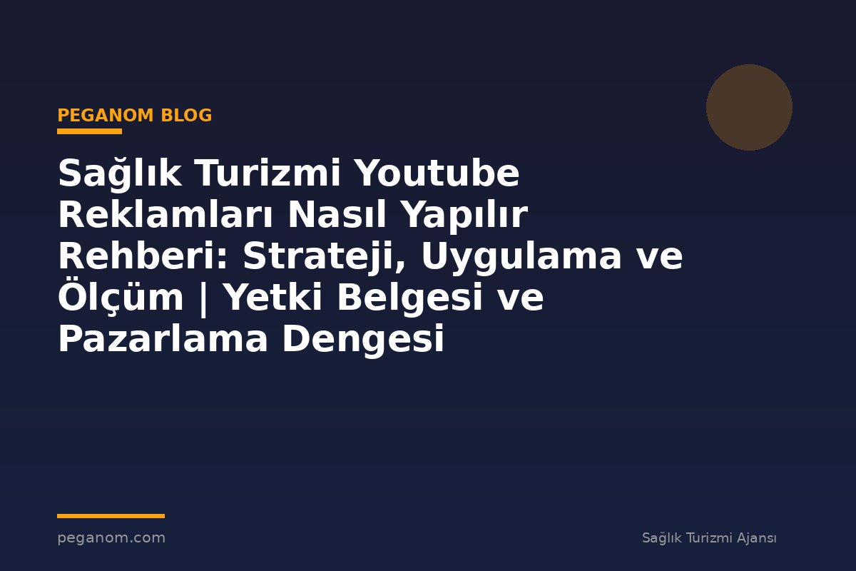 Sağlık Turizmi Youtube Reklamları Nasıl Yapılır Rehberi: Strateji, Uygulama ve Ölçüm | Yetki Belgesi ve Pazarlama Dengesi
