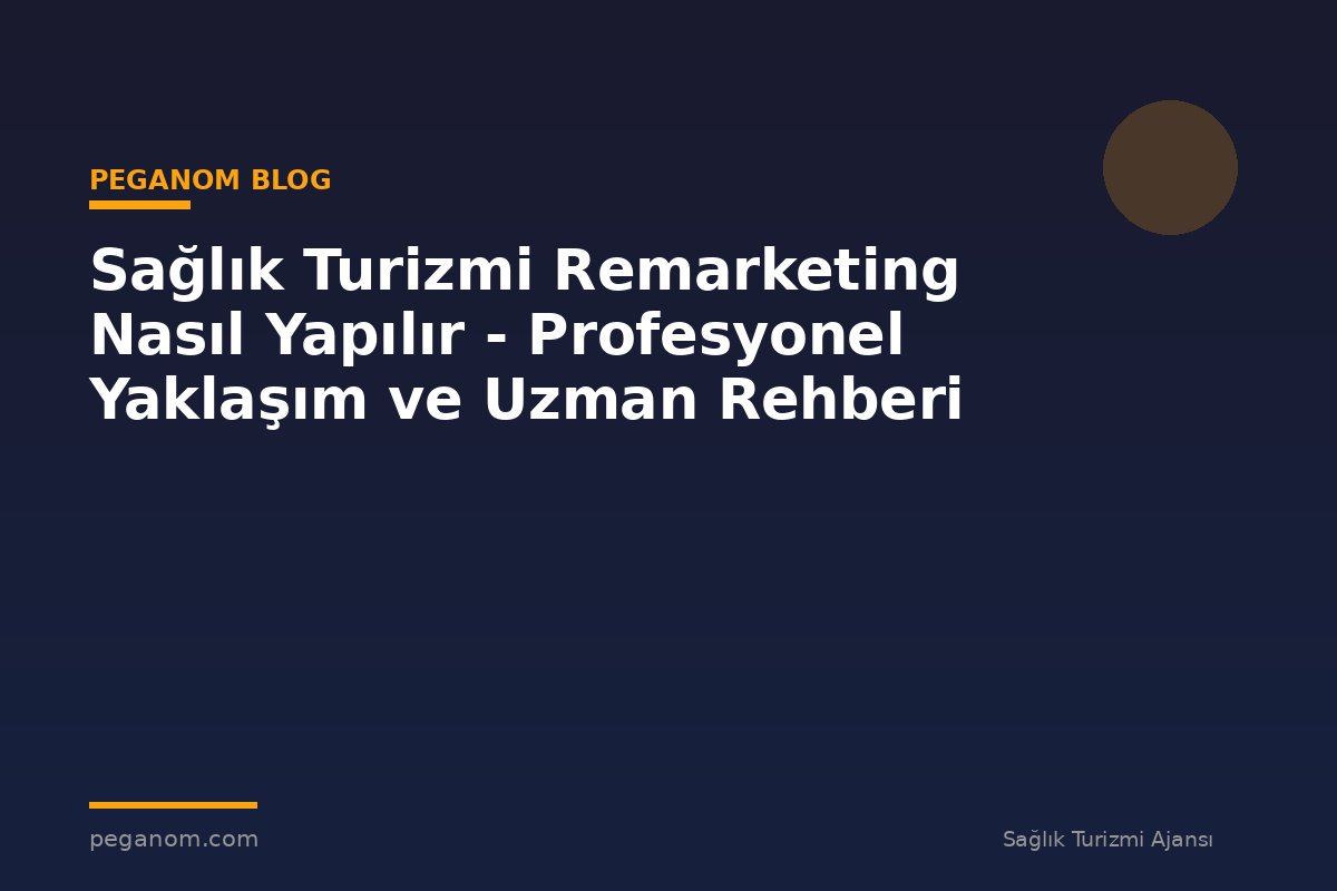 Sağlık Turizmi Remarketing Nasıl Yapılır - Profesyonel Yaklaşım ve Uzman Rehberi
