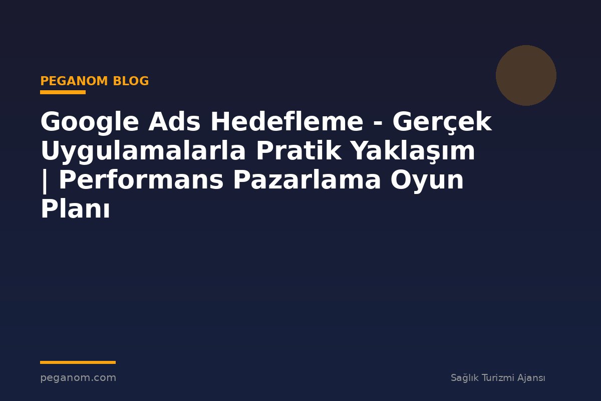 Google Ads Hedefleme - Gerçek Uygulamalarla Pratik Yaklaşım | Performans Pazarlama Oyun Planı
