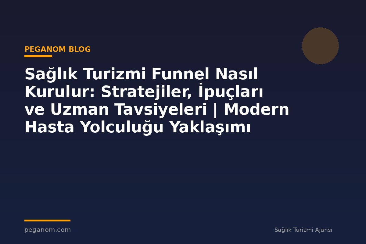 Sağlık Turizmi Funnel Nasıl Kurulur: Stratejiler, İpuçları ve Uzman Tavsiyeleri | Modern Hasta Yolculuğu Yaklaşımı