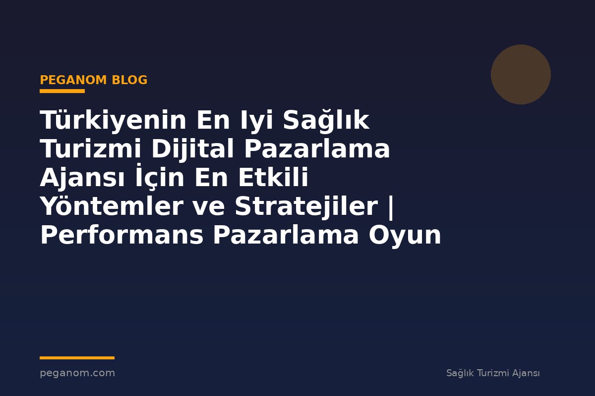Türkiyenin En Iyi Sağlık Turizmi Dijital Pazarlama Ajansı İçin En Etkili Yöntemler ve Stratejiler | Performans Pazarlama Oyun Planı