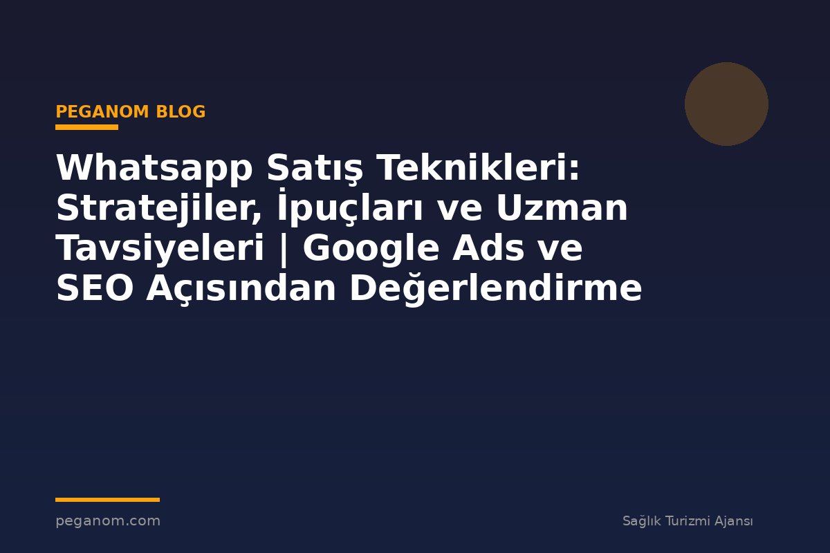 Whatsapp Satış Teknikleri: Stratejiler, İpuçları ve Uzman Tavsiyeleri | Google Ads ve SEO Açısından Değerlendirme