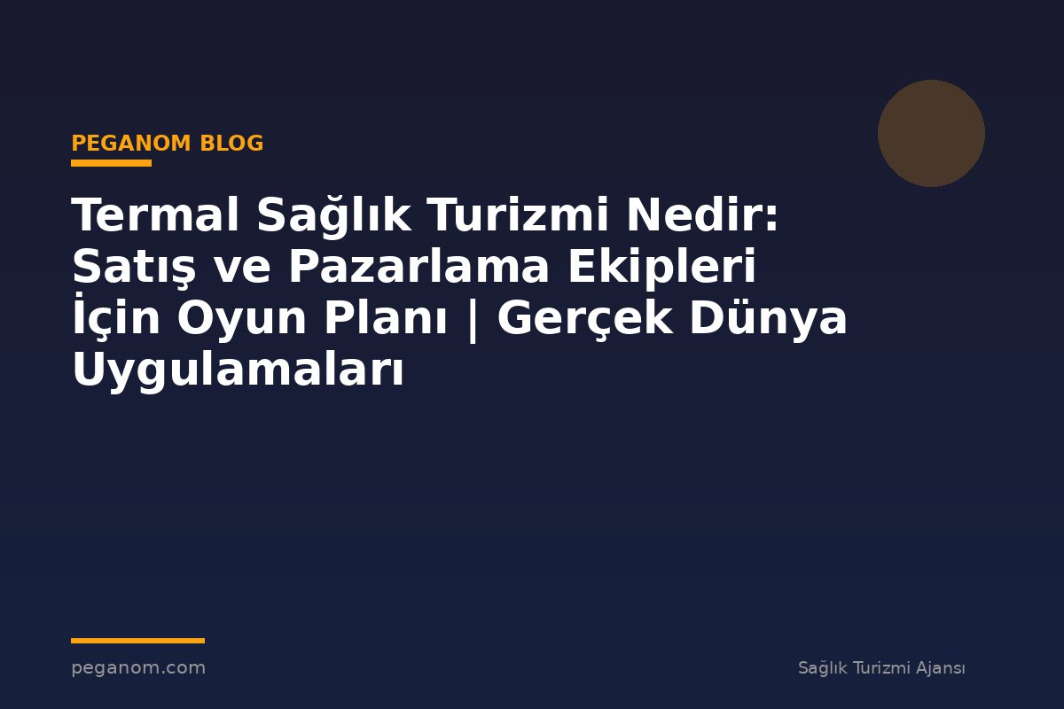 Termal Sağlık Turizmi Nedir: Satış ve Pazarlama Ekipleri İçin Oyun Planı | Gerçek Dünya Uygulamaları