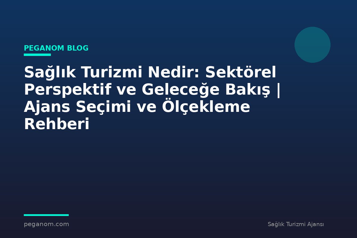 Sağlık Turizmi Nedir: Sektörel Perspektif ve Geleceğe Bakış | Ajans Seçimi ve Ölçekleme Rehberi