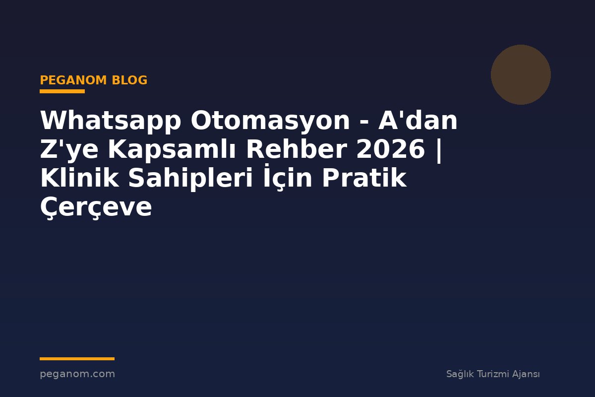Whatsapp Otomasyon - A'dan Z'ye Kapsamlı Rehber 2026 | Klinik Sahipleri İçin Pratik Çerçeve