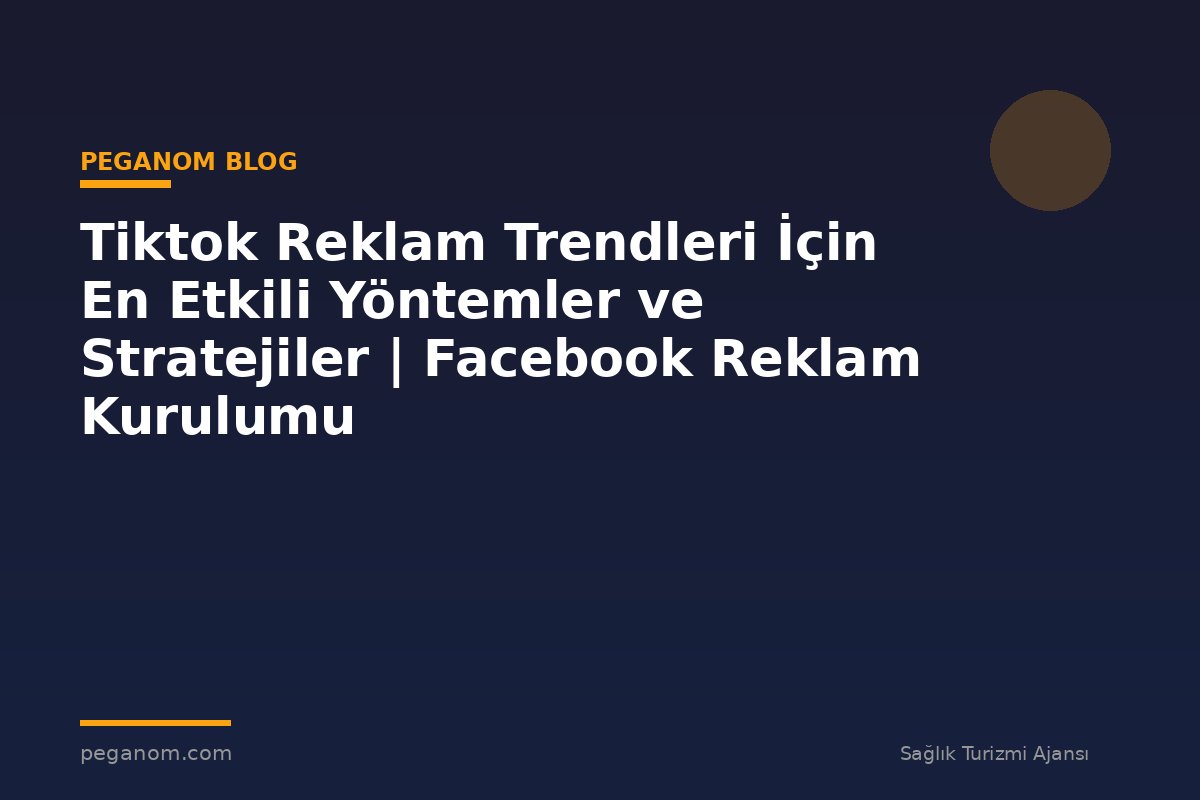 Tiktok Reklam Trendleri İçin En Etkili Yöntemler ve Stratejiler | Facebook Reklam Kurulumu
