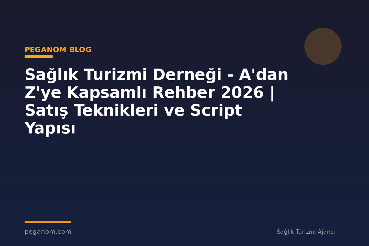 Sağlık Turizmi Derneği - A'dan Z'ye Kapsamlı Rehber 2026 | Satış Teknikleri ve Script Yapısı
