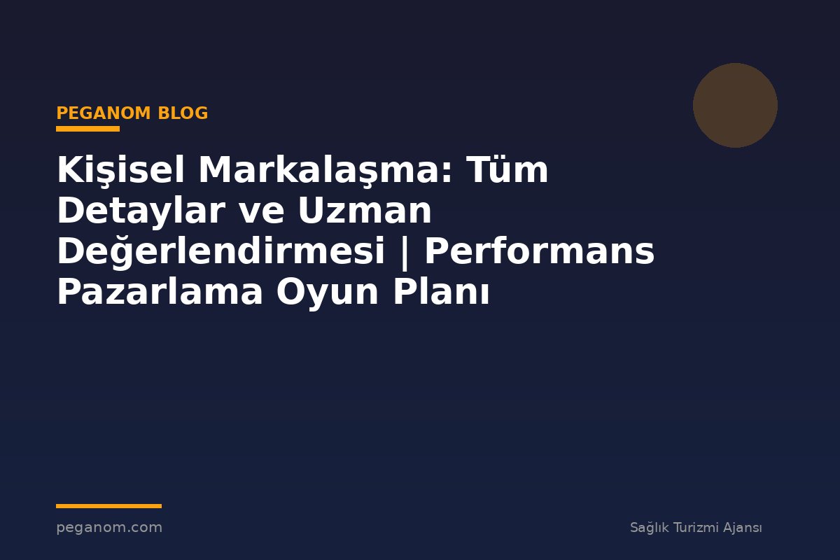 Kişisel Markalaşma: Tüm Detaylar ve Uzman Değerlendirmesi | Performans Pazarlama Oyun Planı
