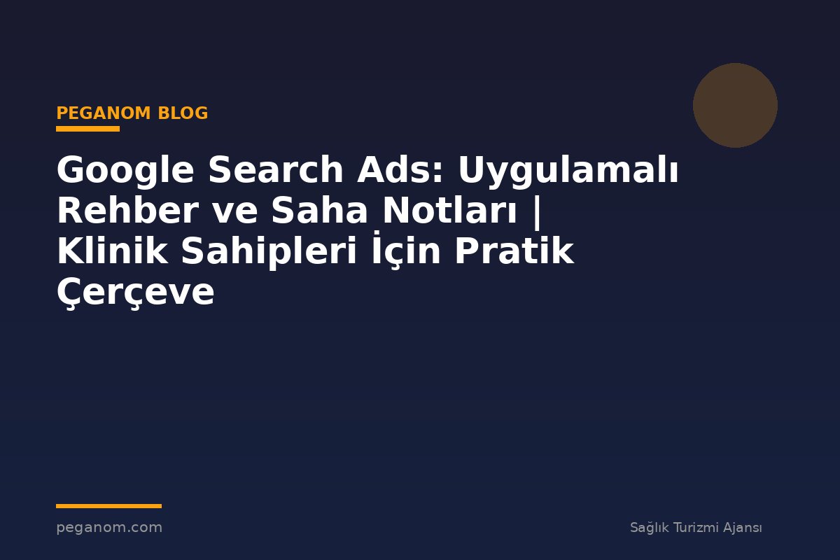 Google Search Ads: Uygulamalı Rehber ve Saha Notları | Klinik Sahipleri İçin Pratik Çerçeve