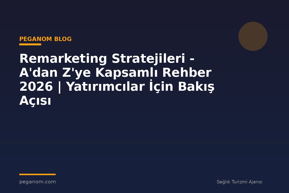 Remarketing Stratejileri - A'dan Z'ye Kapsamlı Rehber 2026 | Yatırımcılar İçin Bakış Açısı