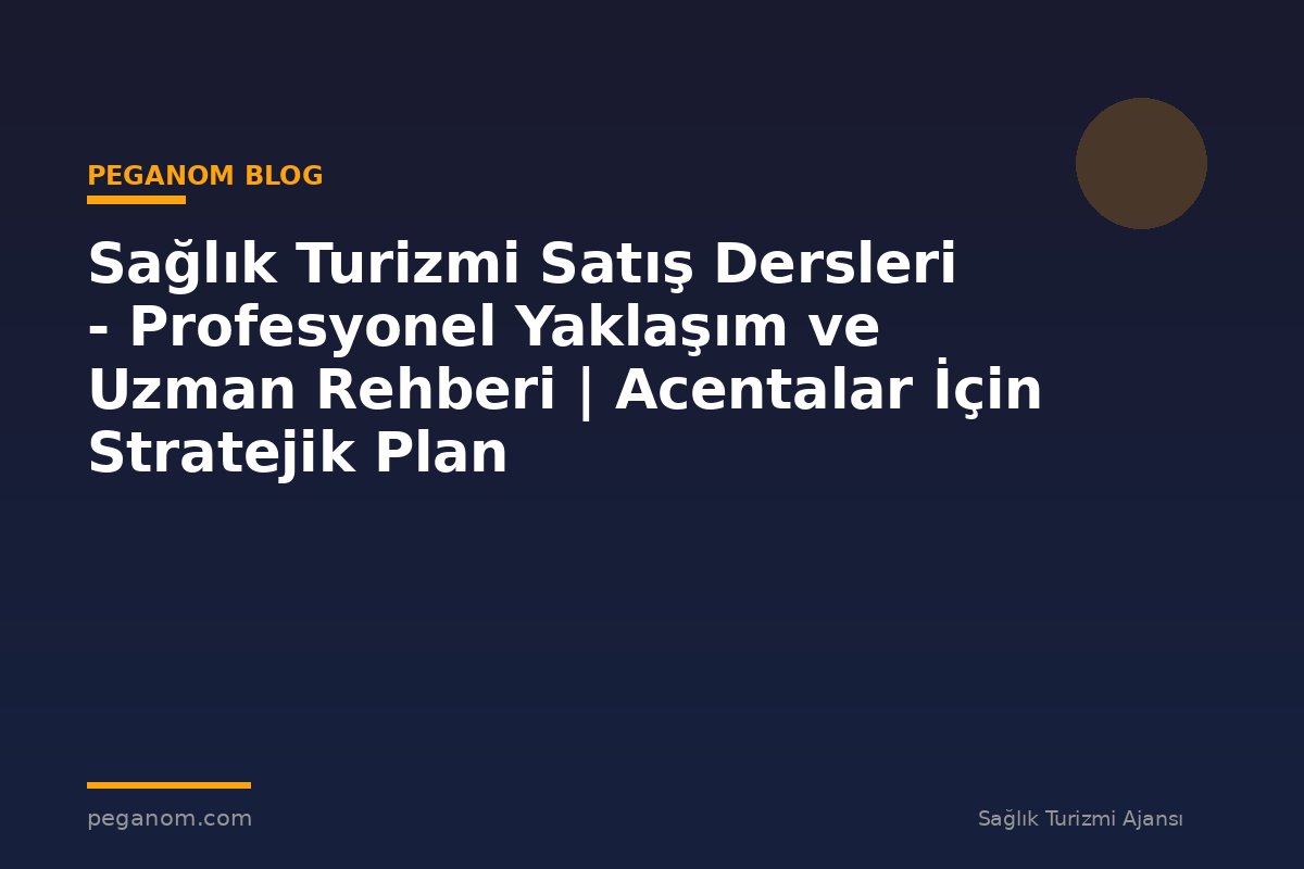 Sağlık Turizmi Satış Dersleri - Profesyonel Yaklaşım ve Uzman Rehberi | Acentalar İçin Stratejik Plan