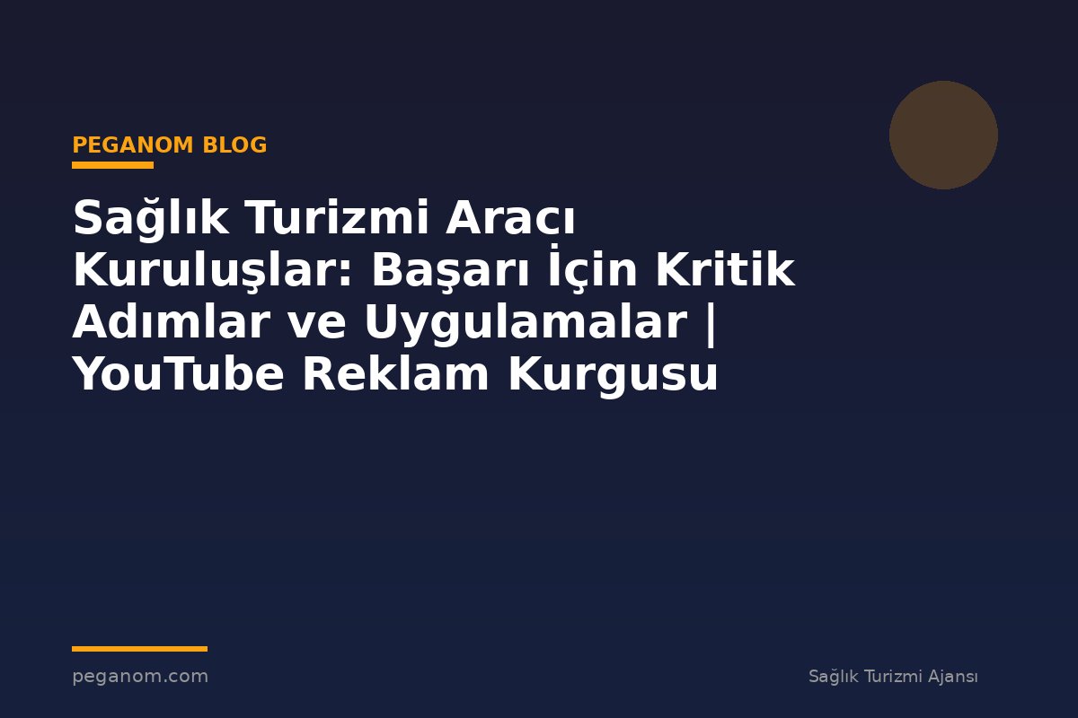 Sağlık Turizmi Aracı Kuruluşlar: Başarı İçin Kritik Adımlar ve Uygulamalar | YouTube Reklam Kurgusu