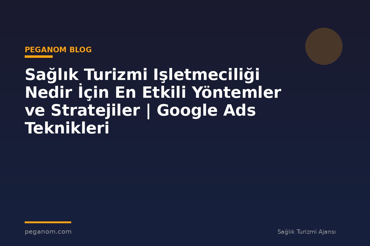 Sağlık Turizmi Işletmeciliği Nedir İçin En Etkili Yöntemler ve Stratejiler | Google Ads Teknikleri