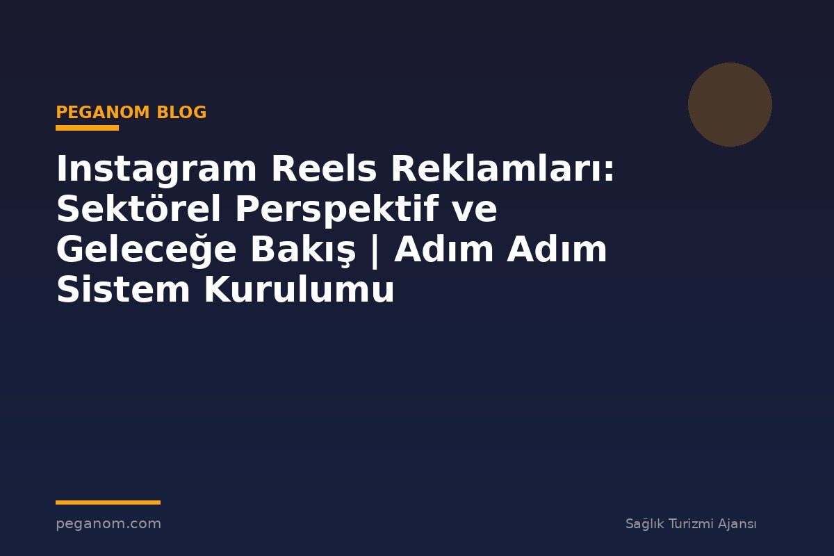 Instagram Reels Reklamları: Sektörel Perspektif ve Geleceğe Bakış | Adım Adım Sistem Kurulumu