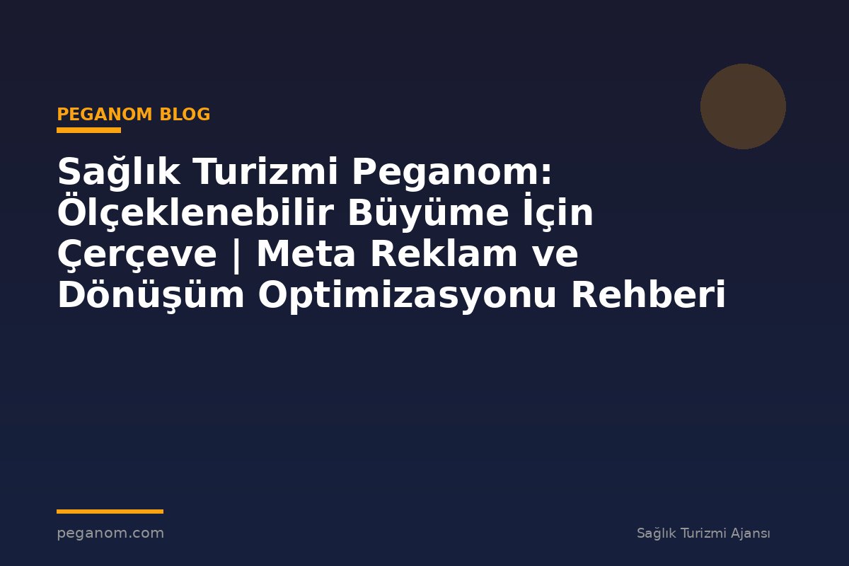 Sağlık Turizmi Peganom: Ölçeklenebilir Büyüme İçin Çerçeve | Meta Reklam ve Dönüşüm Optimizasyonu Rehberi