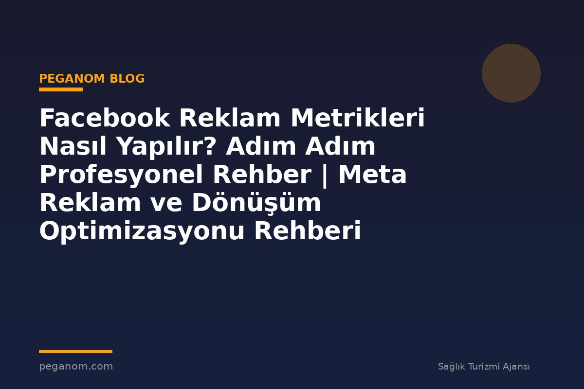 Facebook Reklam Metrikleri Nasıl Yapılır? Adım Adım Profesyonel Rehber | Meta Reklam ve Dönüşüm Optimizasyonu Rehberi