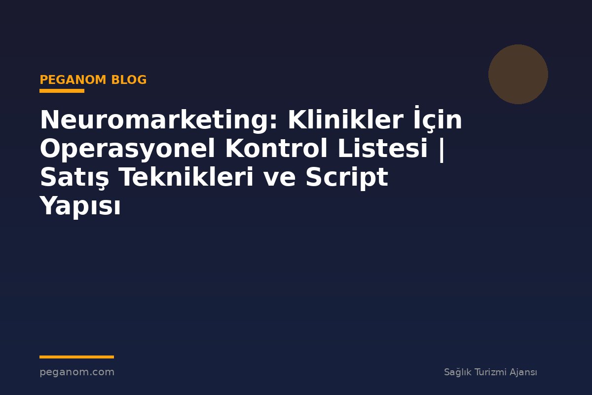 Neuromarketing: Klinikler İçin Operasyonel Kontrol Listesi | Satış Teknikleri ve Script Yapısı