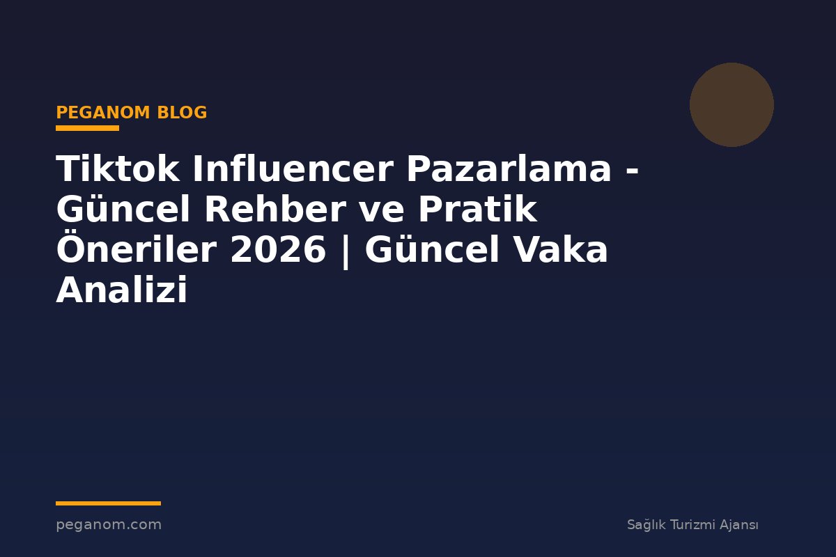 Tiktok Influencer Pazarlama - Güncel Rehber ve Pratik Öneriler 2026 | Güncel Vaka Analizi