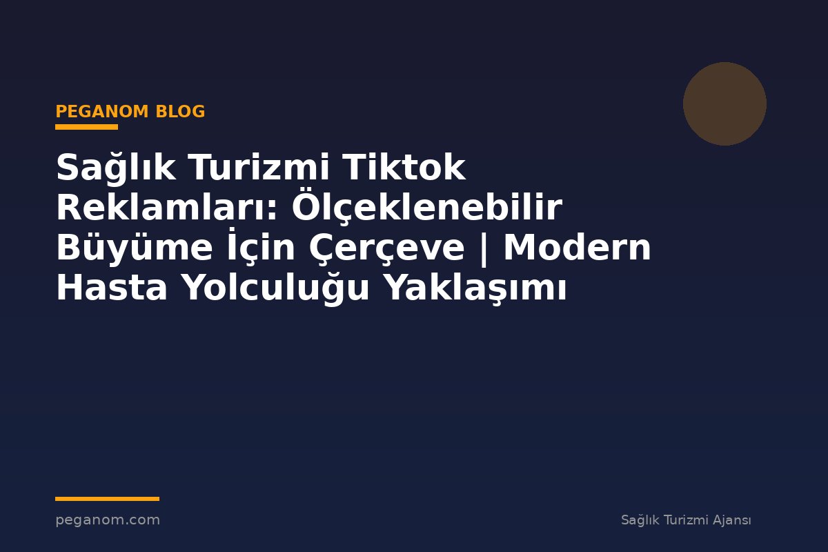 Sağlık Turizmi Tiktok Reklamları: Ölçeklenebilir Büyüme İçin Çerçeve | Modern Hasta Yolculuğu Yaklaşımı