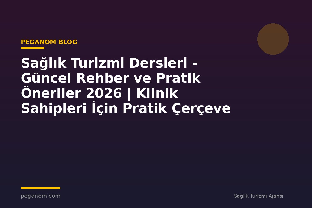 Sağlık Turizmi Dersleri - Güncel Rehber ve Pratik Öneriler 2026 | Klinik Sahipleri İçin Pratik Çerçeve