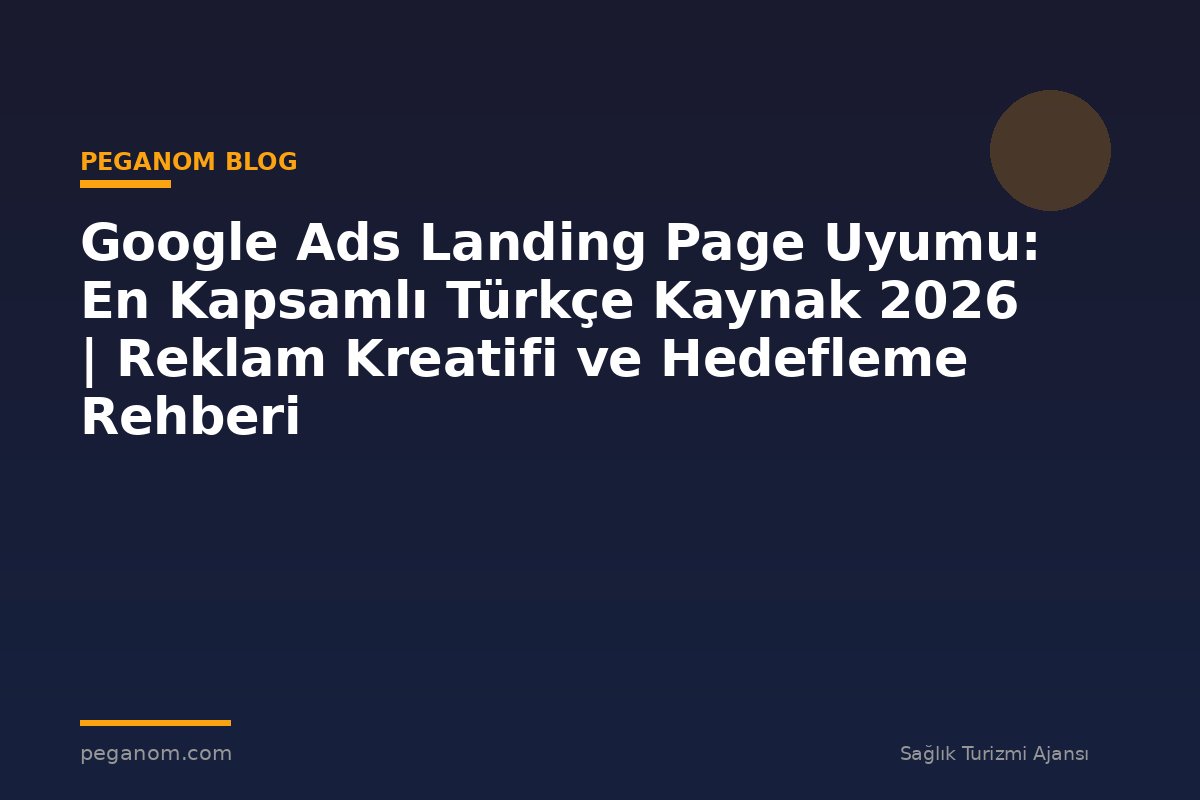 Google Ads Landing Page Uyumu: En Kapsamlı Türkçe Kaynak 2026 | Reklam Kreatifi ve Hedefleme Rehberi