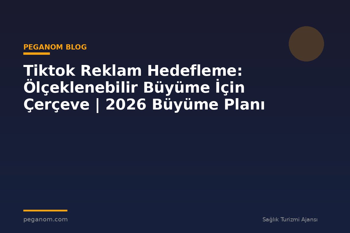 Tiktok Reklam Hedefleme: Ölçeklenebilir Büyüme İçin Çerçeve | 2026 Büyüme Planı