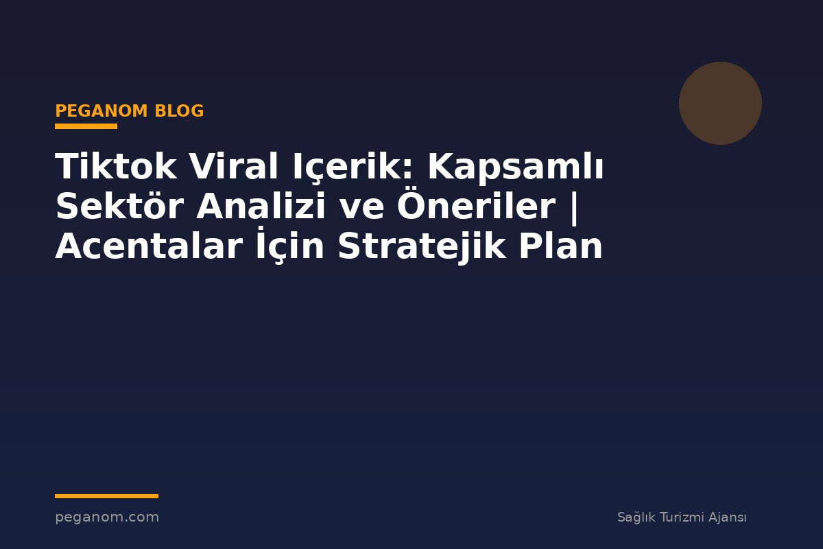 Tiktok Viral Içerik: Kapsamlı Sektör Analizi ve Öneriler | Acentalar İçin Stratejik Plan
