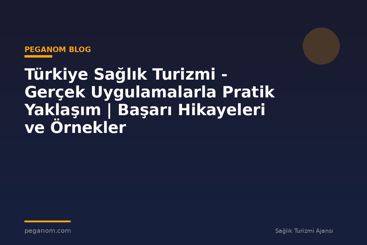 Türkiye Sağlık Turizmi - Gerçek Uygulamalarla Pratik Yaklaşım | Başarı Hikayeleri ve Örnekler