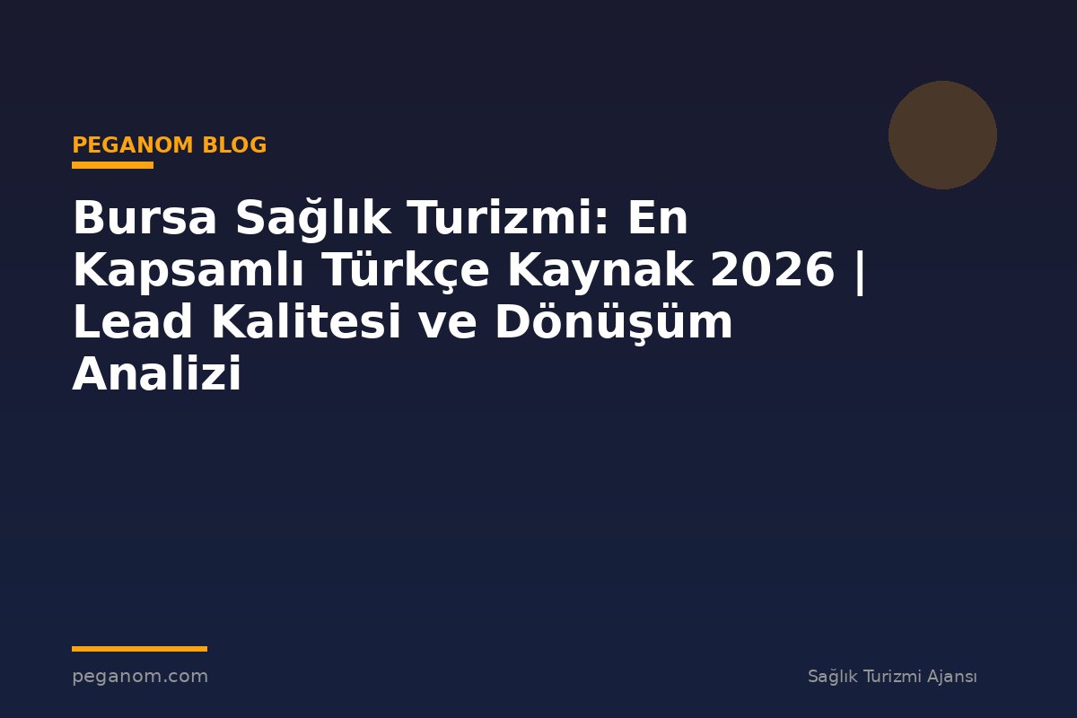 Bursa Sağlık Turizmi: En Kapsamlı Türkçe Kaynak 2026 | Lead Kalitesi ve Dönüşüm Analizi