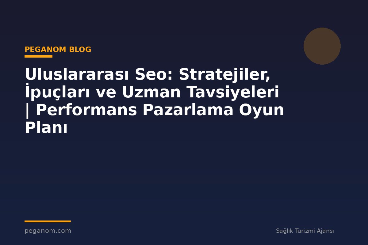 Uluslararası Seo: Stratejiler, İpuçları ve Uzman Tavsiyeleri | Performans Pazarlama Oyun Planı